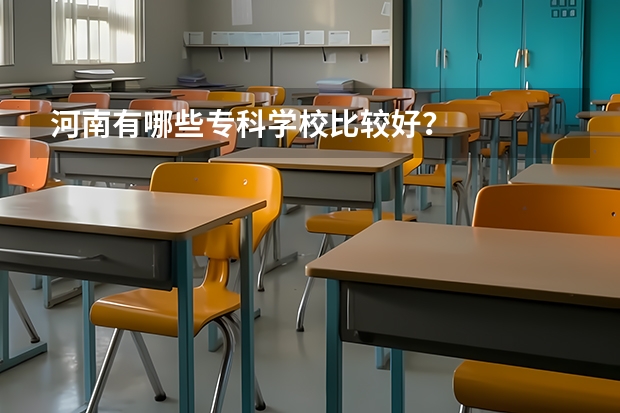 河南有哪些专科学校比较好？