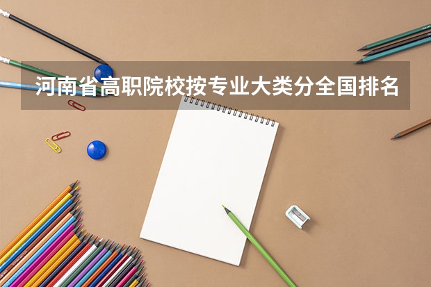 河南省高职院校按专业大类分全国排名前20%优质院校名单（二）全？（湖北省专科大学排名一览表）