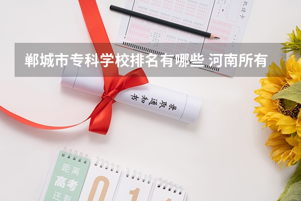 郸城市专科学校排名有哪些 河南所有大专排名