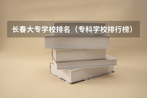 长春大专学校排名(专科学校排行榜)