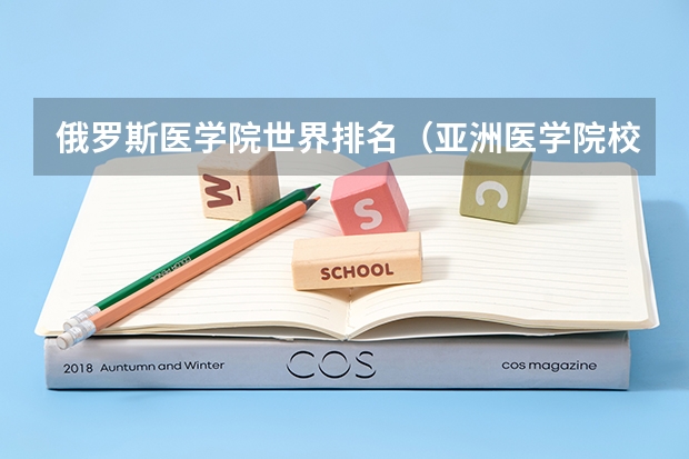 俄罗斯医学院世界排名(亚洲医学院校排名)