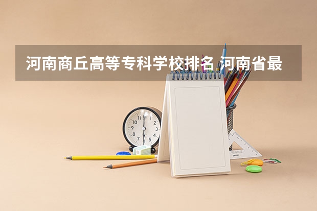 河南商丘高等专科学校排名 河南省最好的专科学校的排名