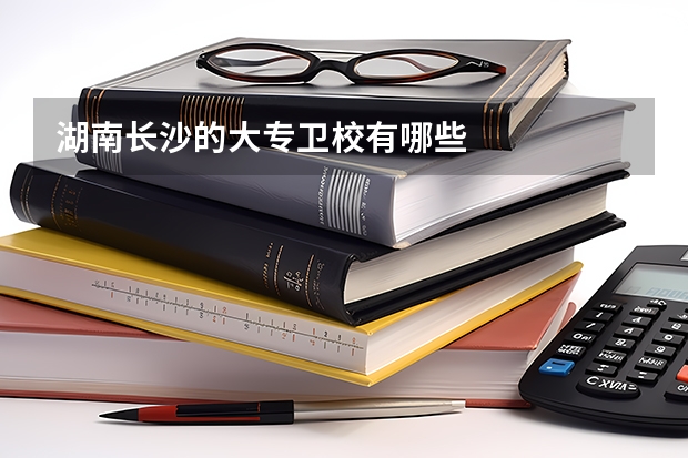 湖南长沙的大专卫校有哪些