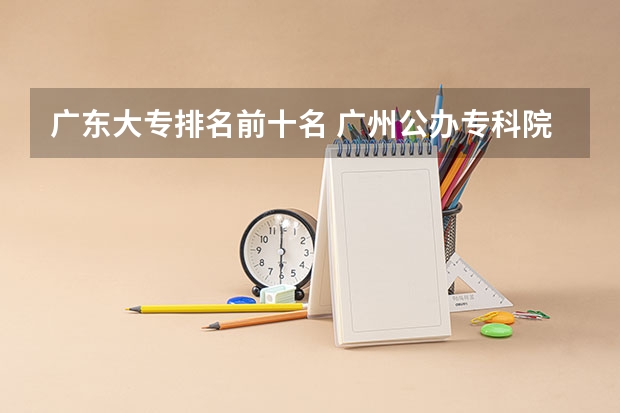 广东大专排名前十名 广州公办专科院校排名