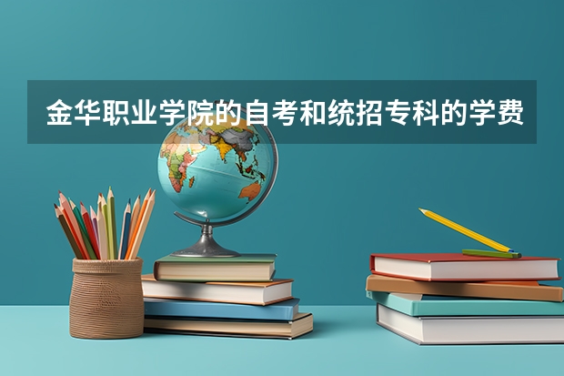 金华职业学院的自考和统招专科的学费分别是多少