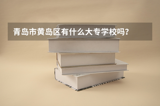 青岛市黄岛区有什么大专学校吗？