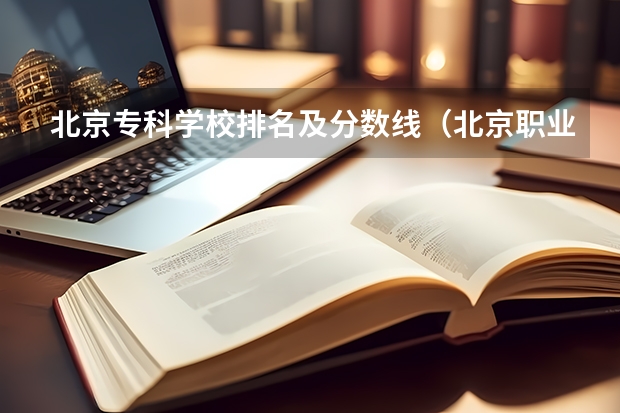 北京专科学校排名及分数线（北京职业技术学校排名前十名技校）