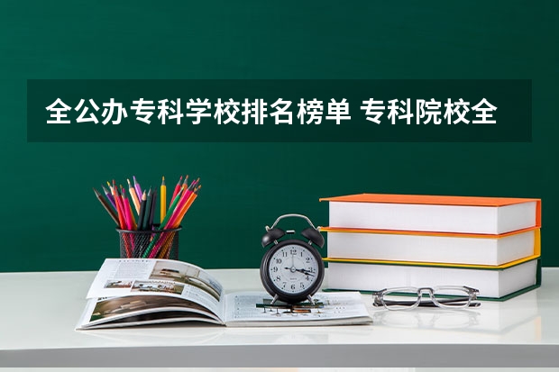 全公办专科学校排名榜单 专科院校全国排名公办