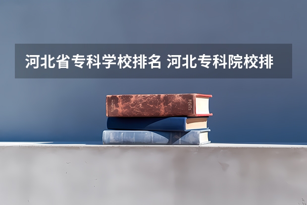 河北省专科学校排名 河北专科院校排名最新排行榜