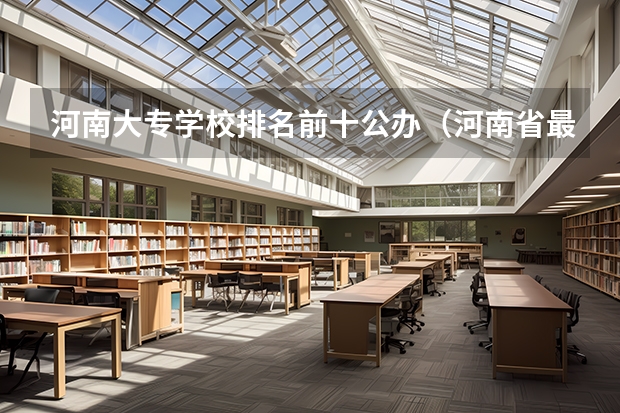 河南大专学校排名前十公办（河南省最好的专科学校的排名）