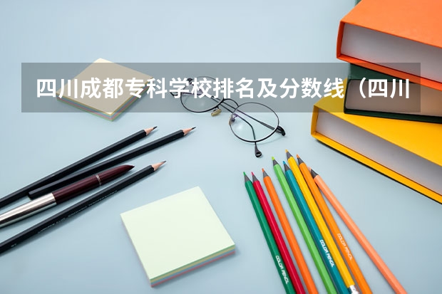 四川成都专科学校排名及分数线（四川最好的大专排名）