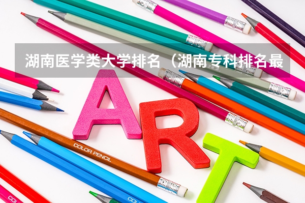 湖南医学类大学排名（湖南专科排名最新排名）