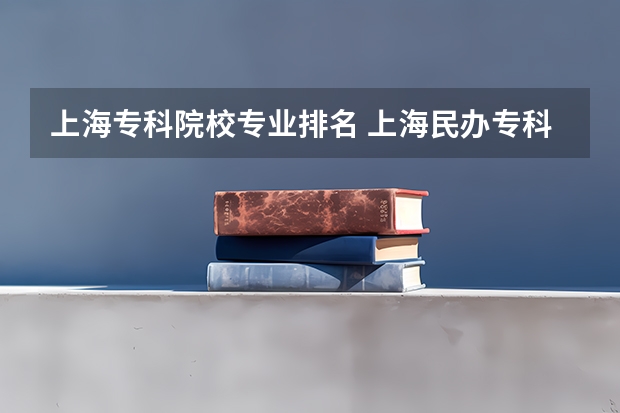 上海专科院校专业排名 上海民办专科学校排名
