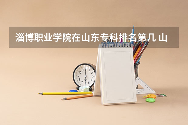 淄博职业学院在山东专科排名第几 山东省专科学校排名