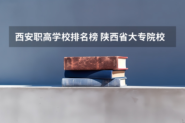 西安职高学校排名榜 陕西省大专院校排名
