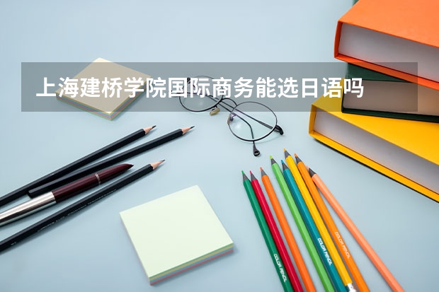 上海建桥学院国际商务能选日语吗