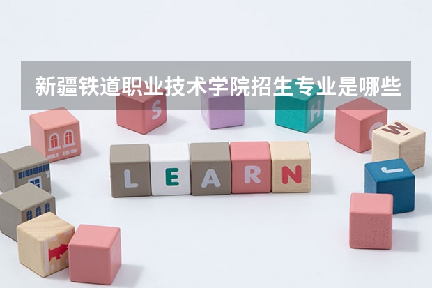新疆铁道职业技术学院招生专业是哪些 新疆铁道职业技术学院王牌专业是哪些