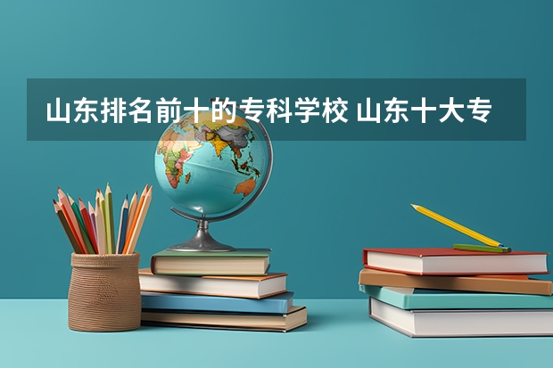 山东排名前十的专科学校 山东十大专科学校排名