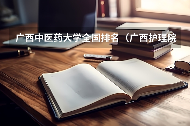 广西中医药大学全国排名（广西护理院校专科排名）
