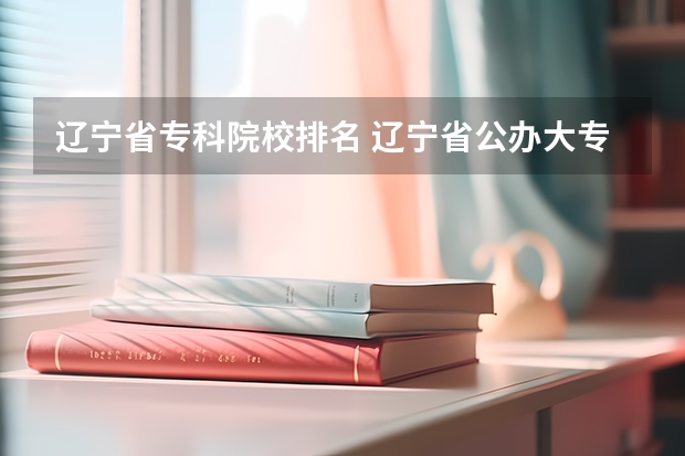 辽宁省专科院校排名 辽宁省公办大专排名