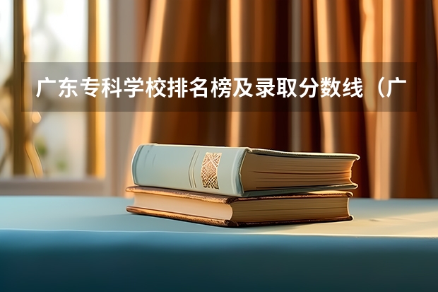 广东专科学校排名榜及录取分数线（广州公办专科院校排名）