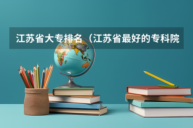 江苏省大专排名（江苏省最好的专科院校）