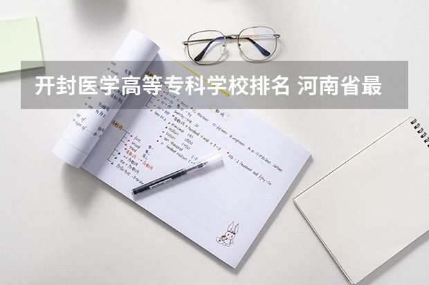 开封医学高等专科学校排名 河南省最好的专科学校的排名