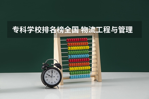 专科学校排名榜全国 物流工程与管理专硕院校排名