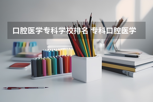 口腔医学专科学校排名 专科口腔医学专业排名