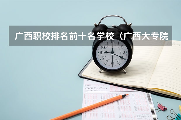 广西职校排名前十名学校（广西大专院校排名榜）