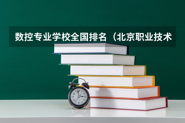 数控专业学校全国排名（北京职业技术学校排名前十名技校）