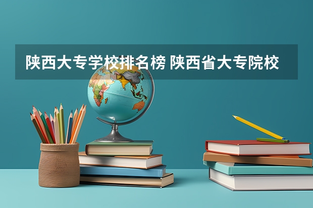陕西大专学校排名榜 陕西省大专院校排行榜公办学校