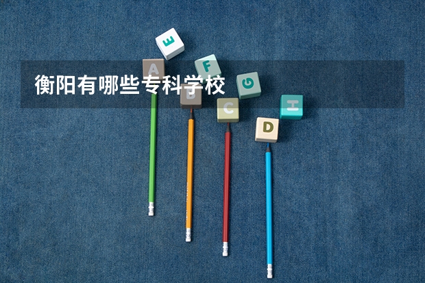 衡阳有哪些专科学校