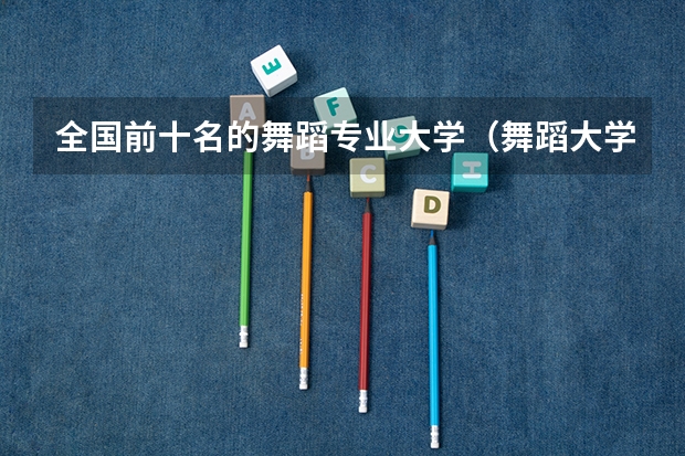 全国前十名的舞蹈专业大学（舞蹈大学排名 全国）