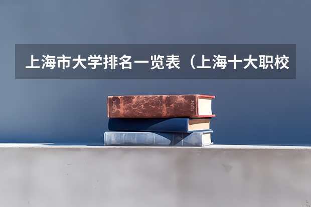 上海市大学排名一览表（上海十大职校排名）