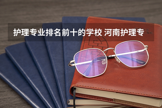 护理专业排名前十的学校 河南护理专科学校分数线排名
