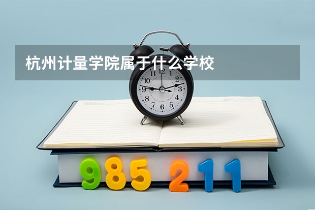 杭州计量学院属于什么学校