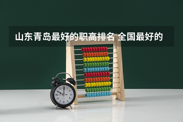 山东青岛最好的职高排名 全国最好的建筑类专科有那些院校?