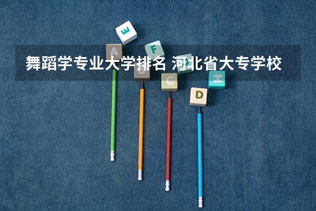 舞蹈学专业大学排名 河北省大专学校排行榜