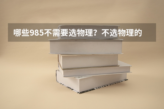哪些985不需要选物理？不选物理的重点大学名单