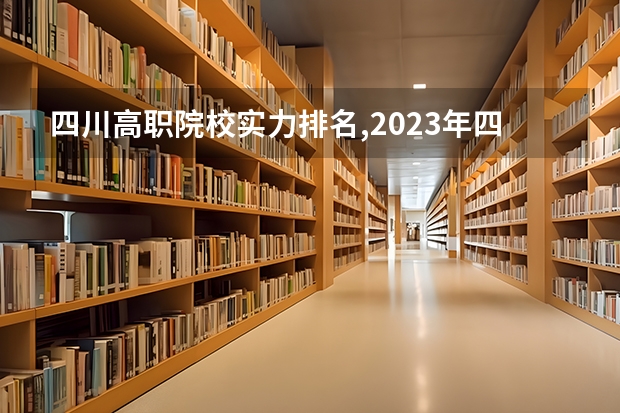 四川高职院校实力排名,2023年四川高职院校排行榜（专业排名一览表）
