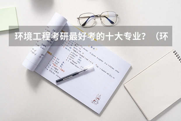 环境工程考研最好考的十大专业？（环境工程考研最好考的学校）
