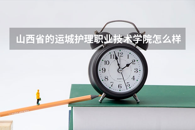 山西省的运城护理职业技术学院怎么样？