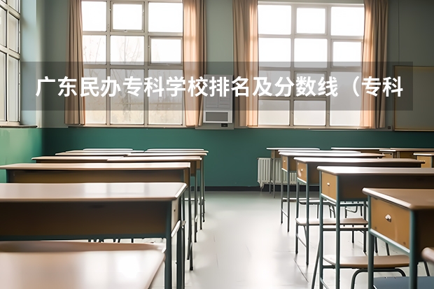 广东民办专科学校排名及分数线（专科排名及分数线）