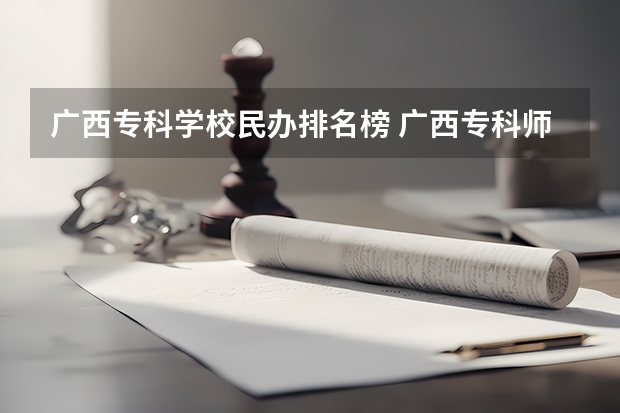 广西专科学校民办排名榜 广西专科师范学院排名