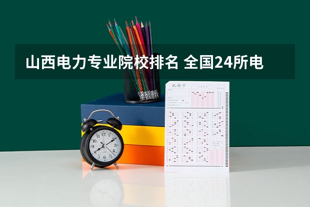 山西电力专业院校排名 全国24所电力专科学校排名