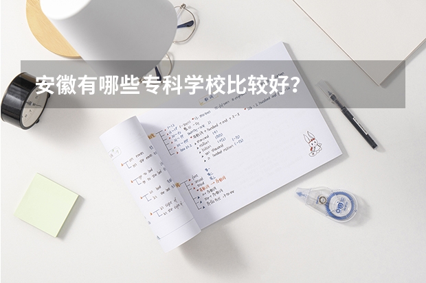 安徽有哪些专科学校比较好？
