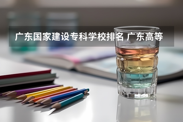 广东国家建设专科学校排名 广东高等专科学校排名