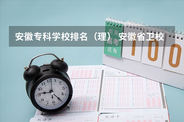 安徽专科学校排名(理) 安徽省卫校排名前十名