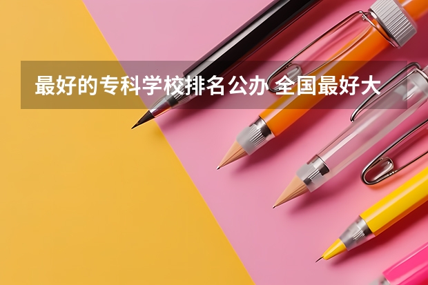 最好的专科学校排名公办 全国最好大专排名